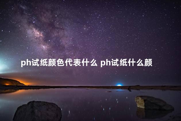 ph试纸颜色代表什么 ph试纸什么颜色是怀孕